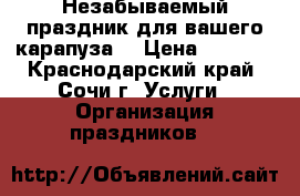 Незабываемый праздник для вашего карапуза! › Цена ­ 2 000 - Краснодарский край, Сочи г. Услуги » Организация праздников   
